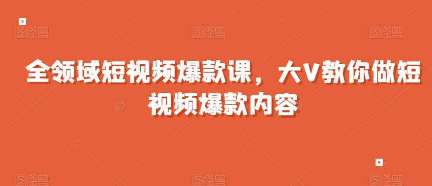 全领域短视频爆款课，全网两千万粉丝大V教你做短视频爆款内容-七量思维