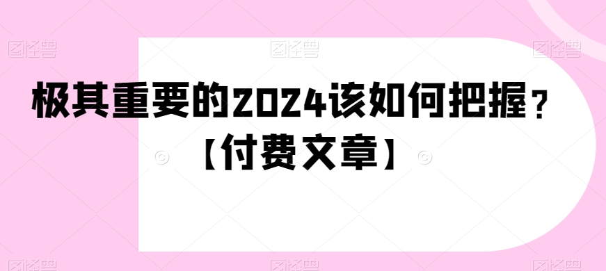 极其重要的2024该如何把握？【付费文章】-七量思维