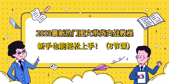 （8344期）2023最新热门-图文带货实战教程，新手也能轻松上手！（8节课）-七量思维