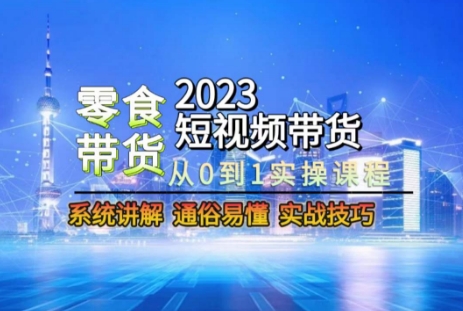 2023短视频带货-零食赛道，从0-1实操课程，系统讲解实战技巧-七量思维