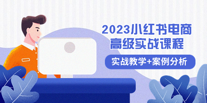 （8342期）2023小红书-电商高级实战课程，实战教学+案例分析（38节课）-七量思维