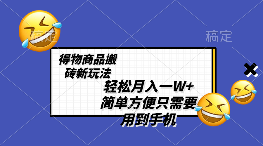 （8360期）轻松月入一W+，得物商品搬砖新玩法，简单方便 一部手机即可 不需要剪辑制作-七量思维