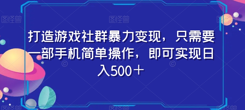 打造游戏社群暴力变现，只需要一部手机简单操作，即可实现日入500＋【揭秘】-七量思维