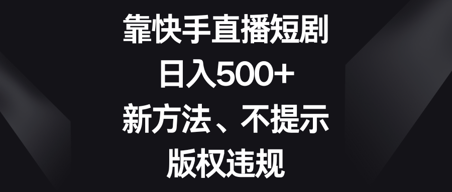 （8377期）靠快手直播短剧，日入500+，新方法、不提示版权违规-七量思维