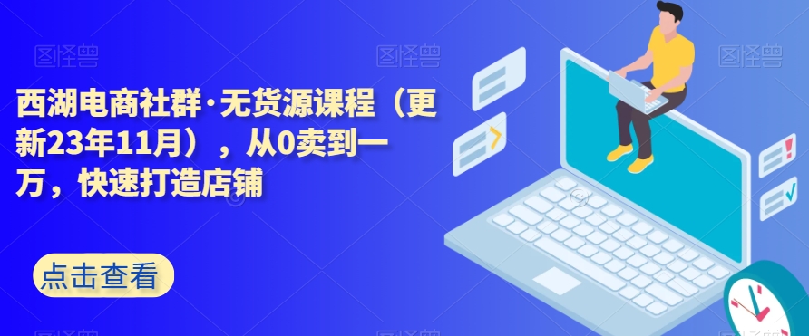 西湖电商社群·无货源课程（更新23年11月），从0卖到一万，快速打造店铺-七量思维