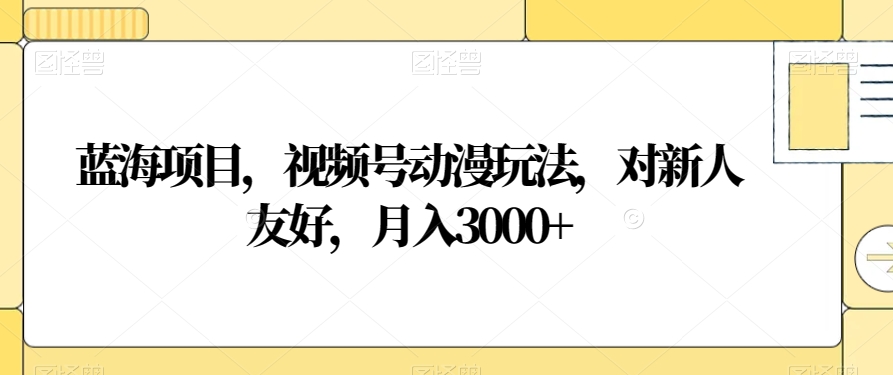 蓝海项目，视频号动漫玩法，对新人友好，月入3000+【揭秘】-七量思维