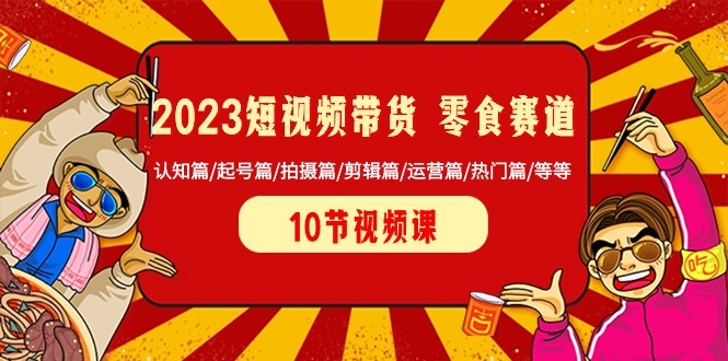 2023短视频带货零食赛道 认知篇/起号篇/拍摄篇/剪辑篇/运营篇/热门篇/等等-七量思维