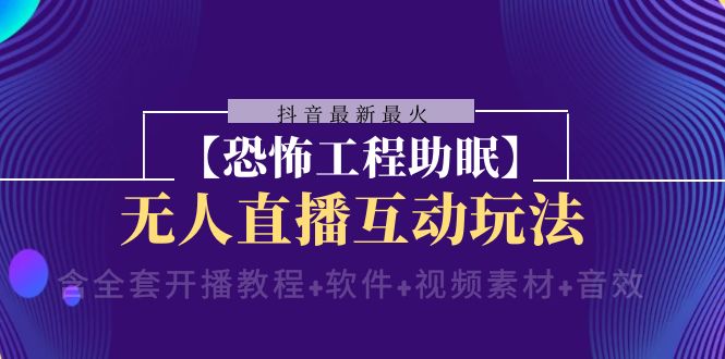 （8259期）抖音最新最火【恐怖工程助眠】无人直播互动玩法（含全套开播教程+软件+…-七量思维