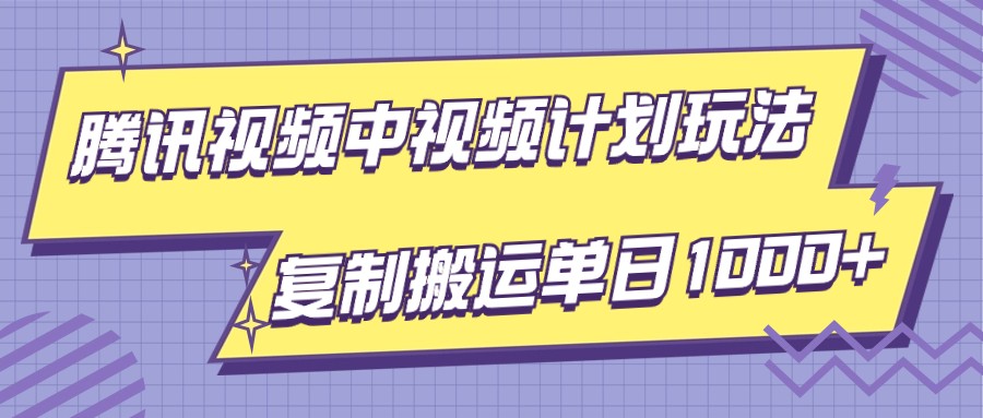 腾讯视频中视频计划项目玩法，简单搬运复制可刷爆流量，轻松单日收益1000+-七量思维