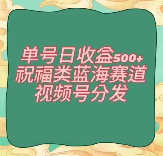 单号日收益500+、祝福类蓝海赛道、视频号分发【揭秘】-七量思维