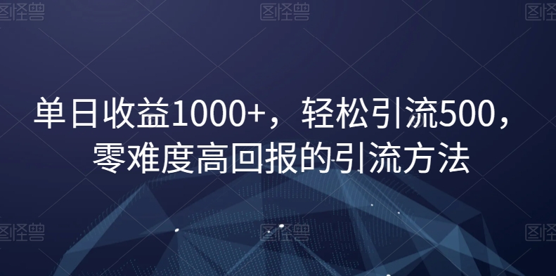 单日收益1000+，轻松引流500，零难度高回报的引流方法【揭秘】-七量思维