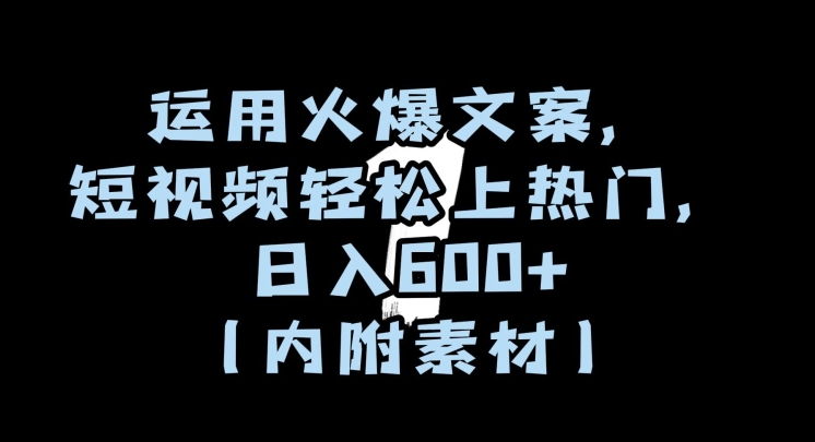 运用火爆文案，短视频轻松上热门，日入600+（内附素材）【揭秘】-七量思维