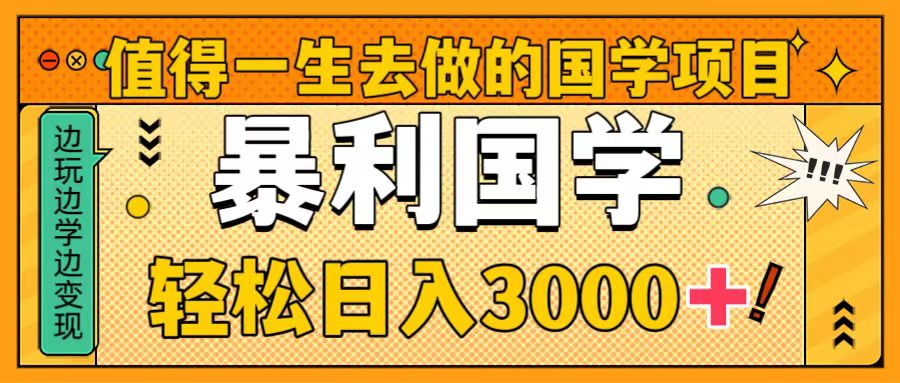 （8419期）值得一生去做的国学项目，暴力国学，轻松日入3000+-七量思维