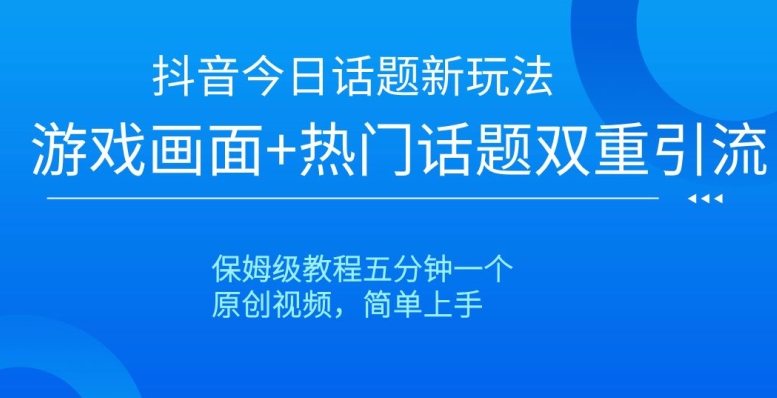 抖音今日话题新玩法，游戏画面+热门话题双重引流，保姆级教程五分钟一个【揭秘】-七量思维