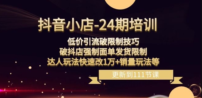 抖音小店-24期：低价引流破限制技巧，破抖店强制面单发货限制，达人玩法快速改1万+销量玩法等-七量思维