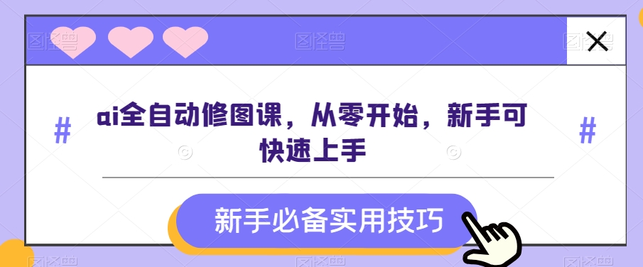 ai全自动修图课，从零开始，新手可快速上手-七量思维