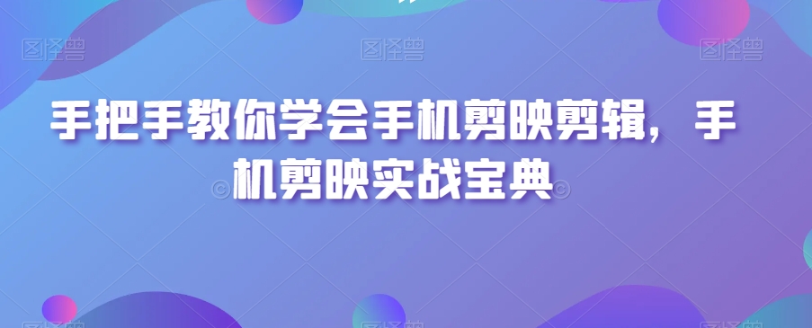 手把手教你学会手机剪映剪辑，手机剪映实战宝典-七量思维