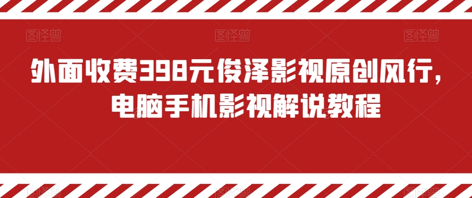 外面收费398元俊泽影视原创风行，电脑手机影视解说教程-七量思维