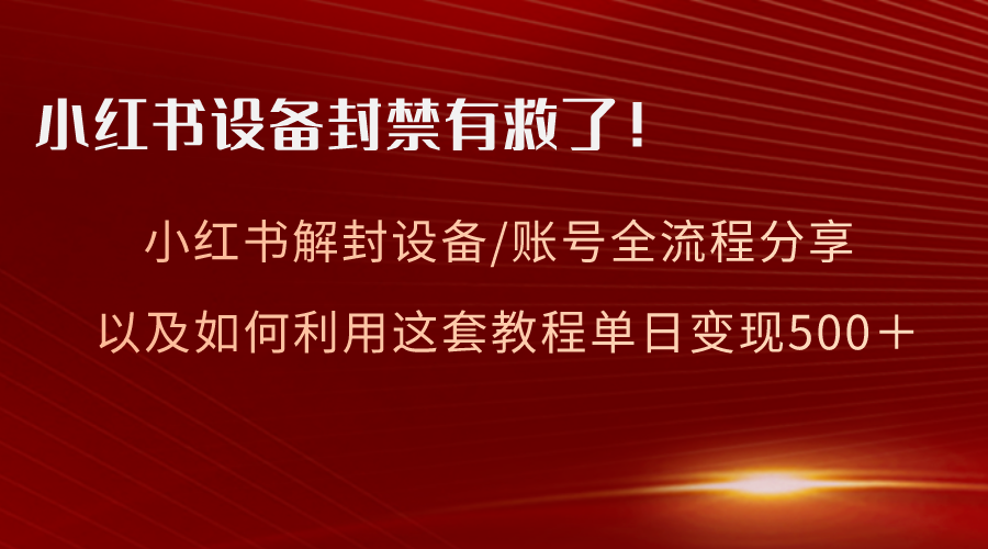 （8441期）小红书设备及账号解封全流程分享，亲测有效，以及如何利用教程变现-七量思维