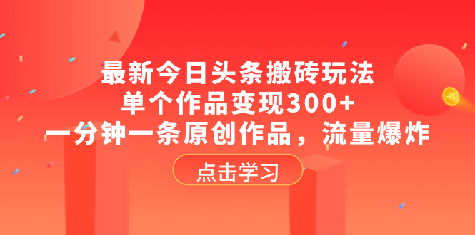 （8405期）最新今日头条搬砖玩法，单个作品变现300+，一分钟一条原创作品，流量爆炸-七量思维