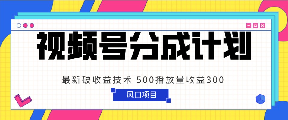 视频号分成计划 最新破收益技术 500播放量收益300 简单粗暴-七量思维