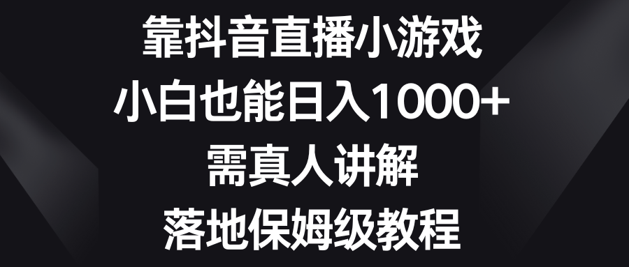 （8408期）靠抖音直播小游戏，小白也能日入1000+，需真人讲解，落地保姆级教程-七量思维