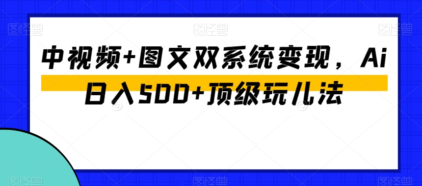 中视频+图文双系统变现，Ai日入500+顶级玩儿法-七量思维