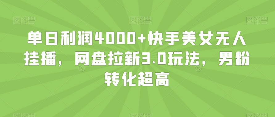 单日利润4000+快手美女无人挂播，网盘拉新3.0玩法，男粉转化超高【揭秘】-七量思维