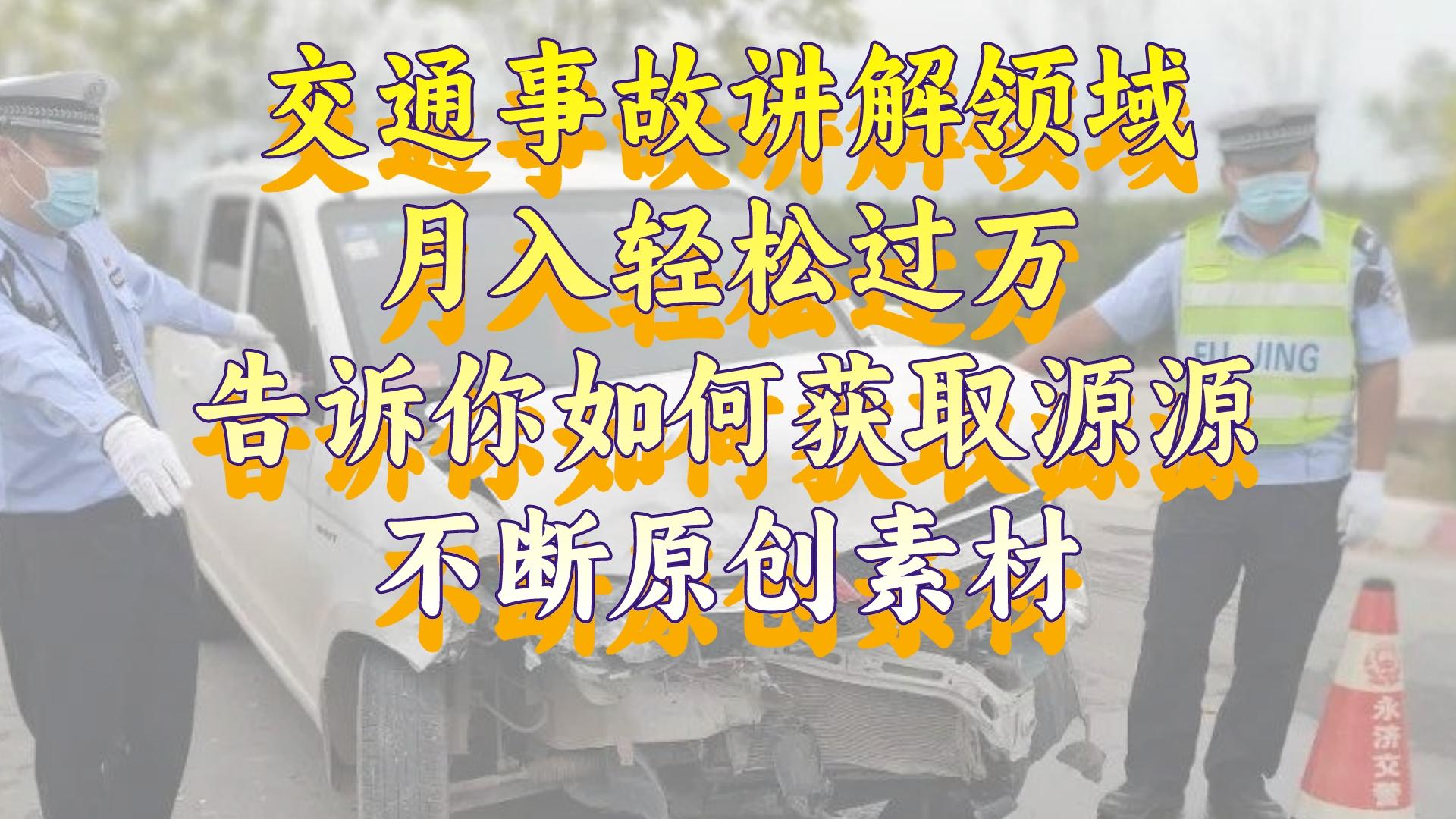 （8453期）交通事故讲解领域，月入轻松过万，告诉你如何获取源源不断原创素材，视…-七量思维