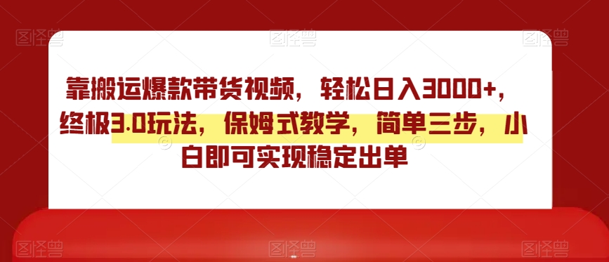 靠搬运爆款带货视频，轻松日入3000+，终极3.0玩法，保姆式教学，简单三步，小白即可实现稳定出单【揭秘】-七量思维