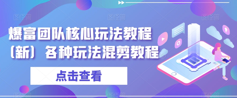 爆富团队核心玩法教程（新）各种玩法混剪教程-七量思维