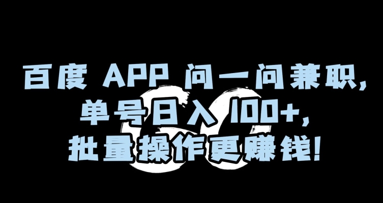 百度APP问一问兼职，单号日入100+，批量操作更赚钱【揭秘】-七量思维