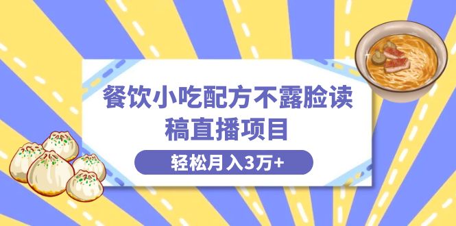 （8543期）餐饮小吃配方不露脸读稿直播项目，无需露脸，月入3万+附小吃配方资源-七量思维