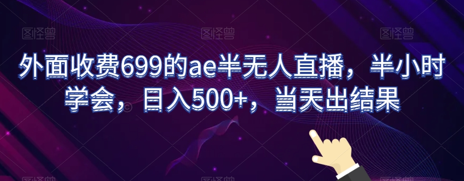 外面收费699的ae半无人直播，半小时学会，日入500+，当天出结果【揭秘】-七量思维