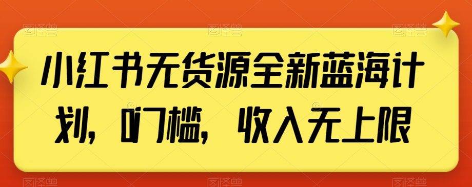 小红书无货源全新蓝海计划，0门槛，收入无上限【揭秘】-七量思维