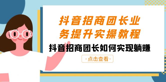 （8538期）抖音-招商团长业务提升实操教程，抖音招商团长如何实现躺赚（38节）-七量思维