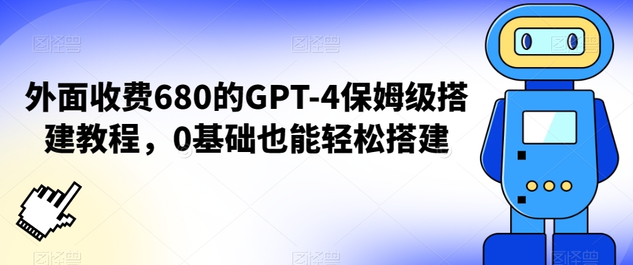 外面收费680的GPT-4保姆级搭建教程，0基础也能轻松搭建-七量思维