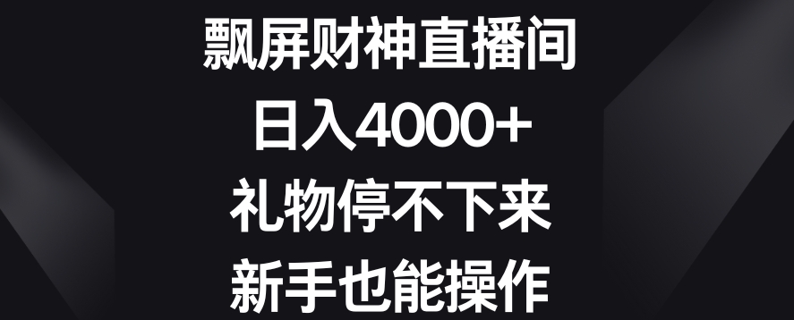 飘屏财神直播间，日入4000+，礼物停不下来，新手也能操作-七量思维