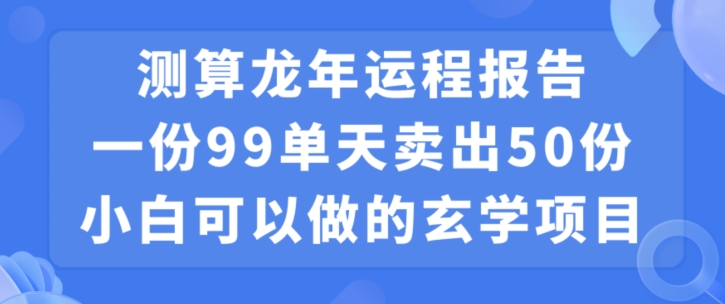 小白可做的玄学项目，出售”龙年运程报告”一份99元单日卖出100份利润9900元，0成本投入-七量思维