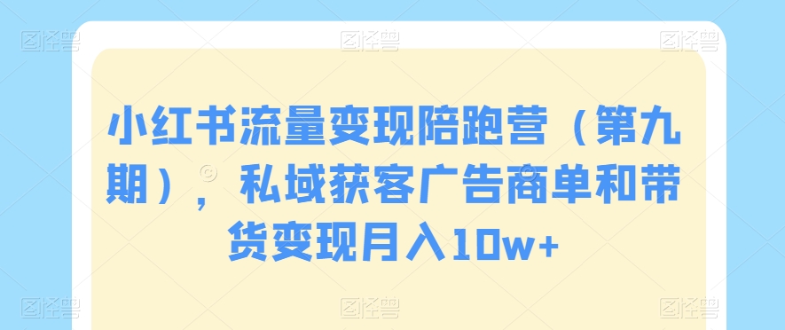 小红书流量变现陪跑营（第九期），私域获客广告商单和带货变现月入10w+-七量思维