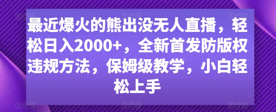 最近爆火的熊出没无人直播，轻松日入2000+，全新首发防版权违规方法-七量思维