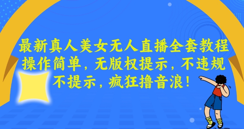 最新真人美女无人直播全套教程，操作简单，无版权提示，不违规，不提示，疯狂撸音浪-七量思维