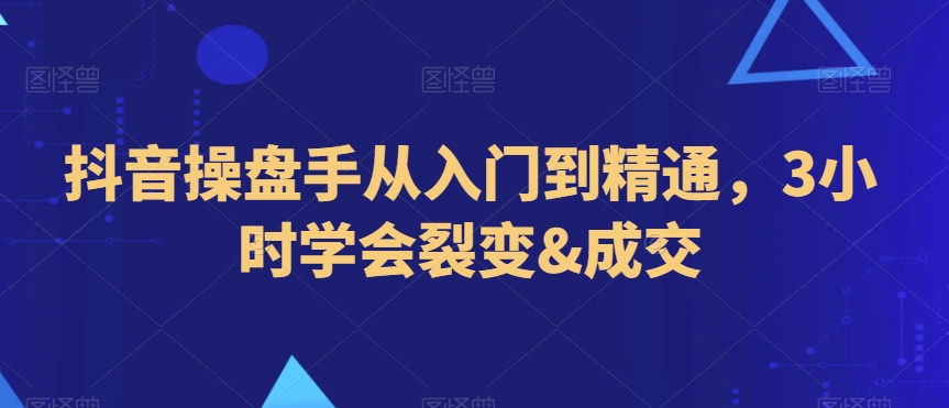 抖音操盘手从入门到精通，3小时学会裂变&成交-七量思维