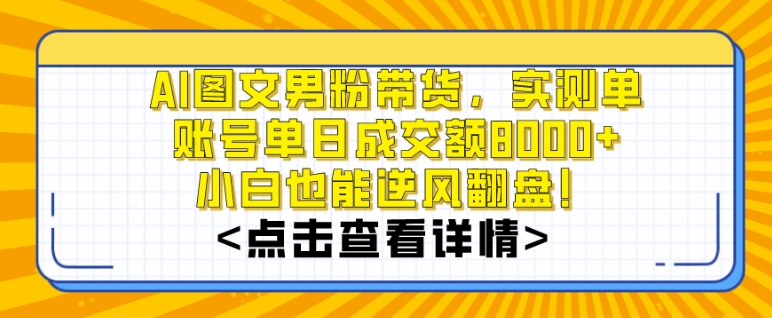 AI图文男粉带货，实测单账号单天成交额8000+，最关键是操作简单，小白看了也能上手-七量思维