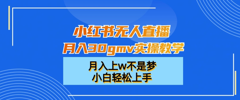 小红书无人直播月入30gmv实操教学，月入上w不是梦，小白轻松上手-七量思维