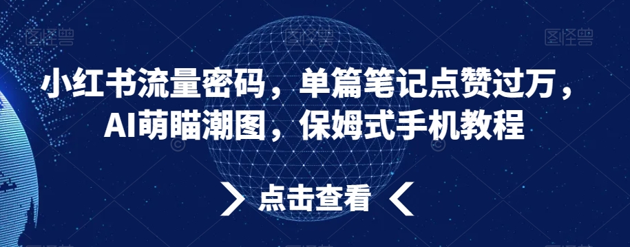 小红书流量密码，单篇笔记点赞过万，AI萌瞄潮图，保姆式手机教程-七量思维