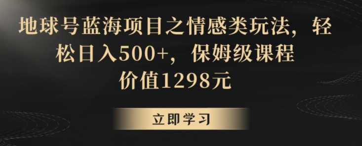 地球号蓝海项目之情感类玩法，轻松日入500+，保姆级课程-七量思维