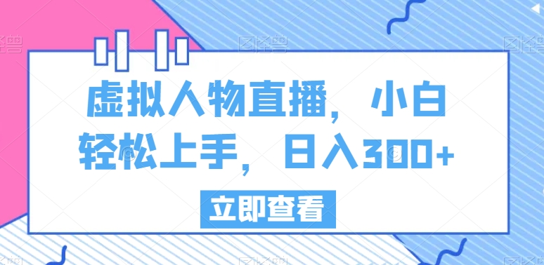 虚拟人物直播，小白轻松上手，日入300+-七量思维