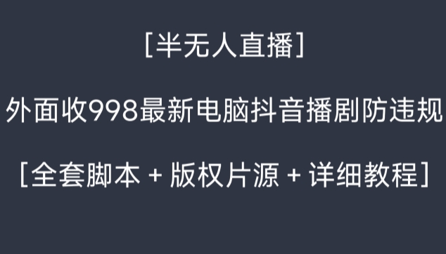 外面收998最新半无人直播电脑抖音播剧防违规【全套脚本＋版权片源＋详细教程】-七量思维