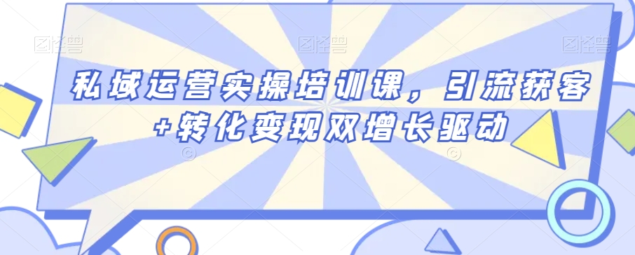 私域运营实操培训课，引流获客+转化变现双增长驱动-七量思维